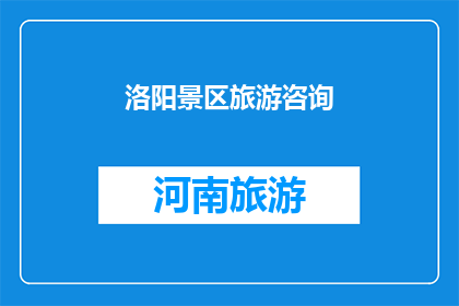 洛阳景区旅游咨询(洛阳景区旅游咨询：您是否已准备好探索这座古城的魅力？)