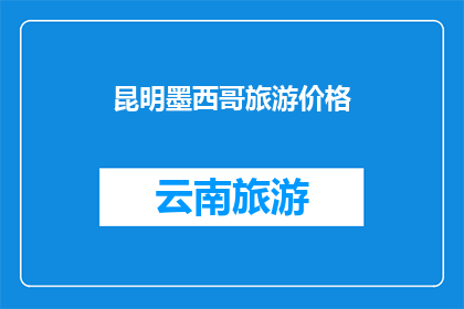昆明墨西哥旅游价格(昆明墨西哥旅游价格是多少？)