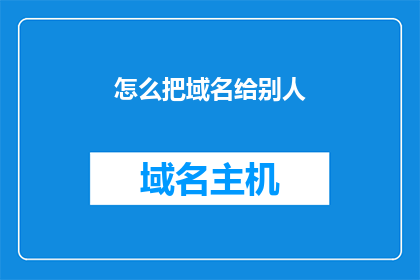 怎么把域名给别人(如何将域名转让给他人？)