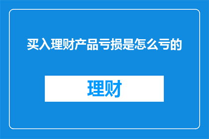 买入理财产品亏损是怎么亏的(理财产品亏损的奥秘：你是如何陷入财务困境的？)