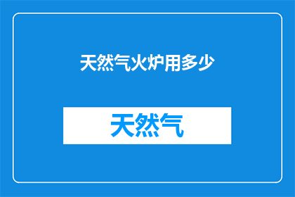 天然气火炉用多少(天然气火炉使用量是多少？)
