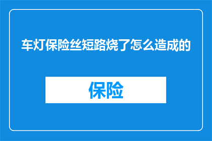 车灯保险丝短路烧了怎么造成的(车灯保险丝短路烧坏的原因是什么？)