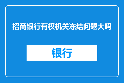 招商银行有权机关冻结问题大吗(招商银行冻结账户的权限是否足够应对重大问题？)