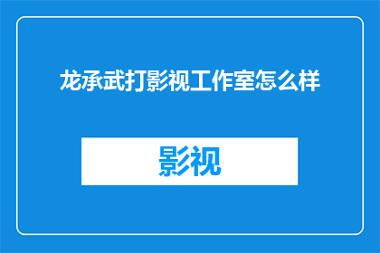 龙承武打影视工作室怎么样(龙承武打影视工作室的口碑与实力如何？是否值得投资？)
