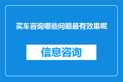 买车咨询哪些问题最有效果呢(在考虑购买新车时，哪些关键问题能显著提升决策的有效性？)