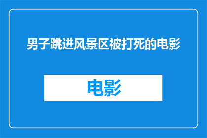 男子跳进风景区被打死的电影(男子跳进风景区被打死，这一悲剧事件引发了人们对于安全意识的深思在享受大自然美景的同时，我们应该如何确保自己的安全？)