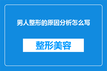 男人整形的原因分析怎么写(探究男性整形现象背后的原因：是社会压力审美标准还是个人追求？)
