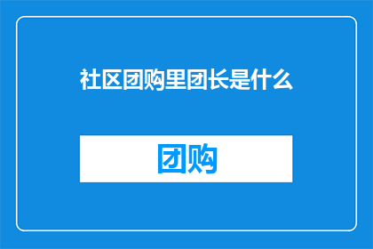 社区团购里团长是什么(社区团购中团长的角色是什么？)