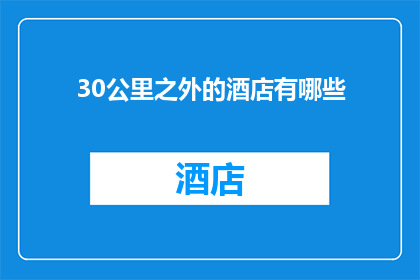 30公里之外的酒店有哪些(30公里之外，有哪些酒店值得一探究竟？)