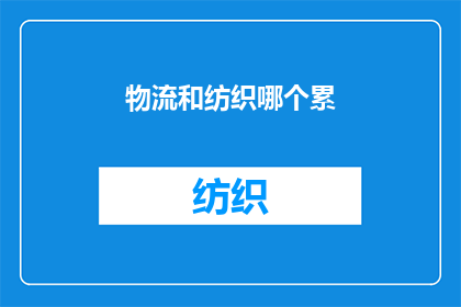 物流和纺织哪个累(物流与纺织行业：哪个职业更令人疲惫？)