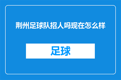 荆州足球队招人吗现在怎么样(荆州足球队是否正在招募新成员？目前的情况如何？)