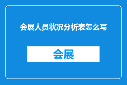 会展人员状况分析表怎么写(如何撰写一份详尽的会展人员状况分析表？)