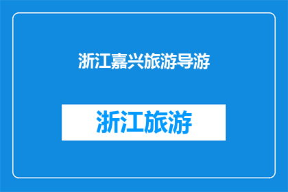 浙江嘉兴旅游导游(探索浙江嘉兴：一个不可错过的旅游目的地？)
