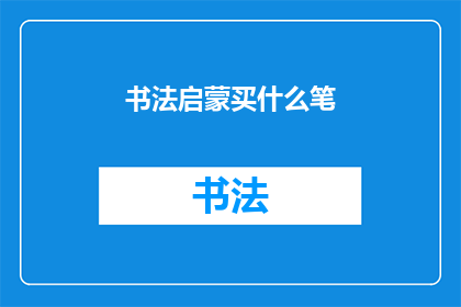 书法启蒙买什么笔(书法初学者应如何选择适合自己的笔？)