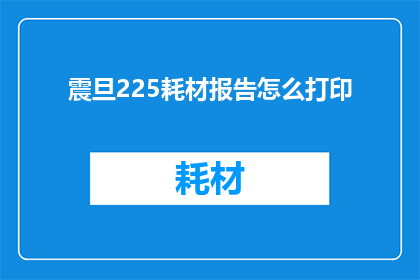 震旦225耗材报告怎么打印(如何打印震旦225耗材报告？)