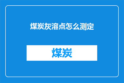 煤炭灰溶点怎么测定(如何测定煤炭灰的溶点？)