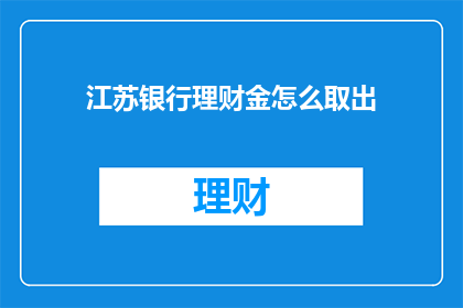 江苏银行理财金怎么取出(如何从江苏银行取出理财金？)