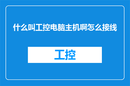 什么叫工控电脑主机啊怎么接线(什么是工控电脑主机？如何正确接线？)
