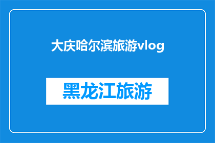 大庆哈尔滨旅游vlog(大庆哈尔滨旅游体验：你准备好探索这座迷人的城市了吗？)