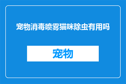 宠物消毒喷雾猫咪除虫有用吗(宠物消毒喷雾是否对猫咪除虫有效？)