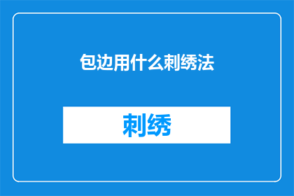 包边用什么刺绣法(在制作包边时，应采用哪种刺绣方法？)