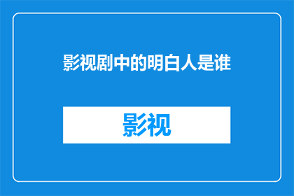 影视剧中的明白人是谁(影视剧中，谁是那个总能洞悉一切的明白人？)