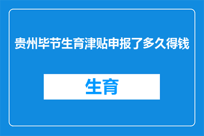 贵州毕节生育津贴申报了多久得钱(贵州毕节生育津贴何时发放？)