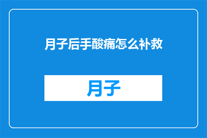 月子后手酸痛怎么补救(月子后手酸痛，如何有效补救？)