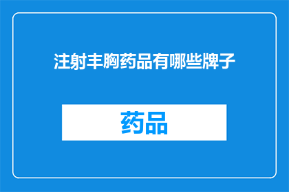 注射丰胸药品有哪些牌子(哪些品牌的注射丰胸药品值得推荐？)