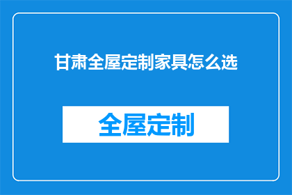 甘肃全屋定制家具怎么选(如何挑选甘肃全屋定制家具？)
