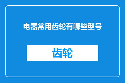 电器常用齿轮有哪些型号(您知道吗？电器中常用的齿轮型号有哪些？)