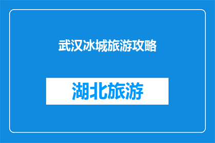 武汉冰城旅游攻略(武汉旅游攻略：探索这座冰城的魅力所在？)