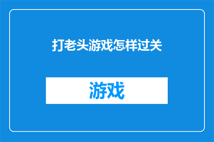 打老头游戏怎样过关(如何巧妙通关打老头游戏？)
