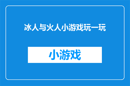 冰人与火人小游戏玩一玩(冰人与火人：一场充满挑战的小游戏，你准备好迎接了吗？)