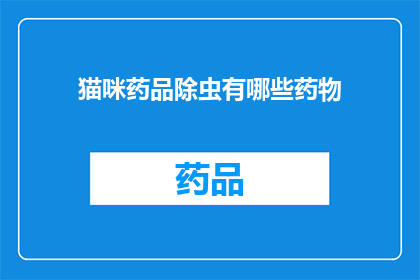 猫咪药品除虫有哪些药物(猫咪除虫药物有哪些？)
