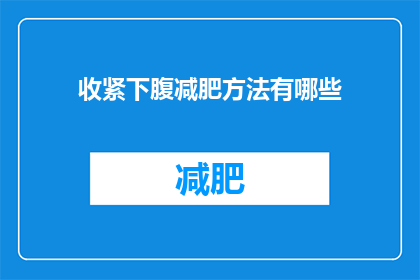 收紧下腹减肥方法有哪些(有哪些有效的方法可以收紧下腹以实现减肥目标？)