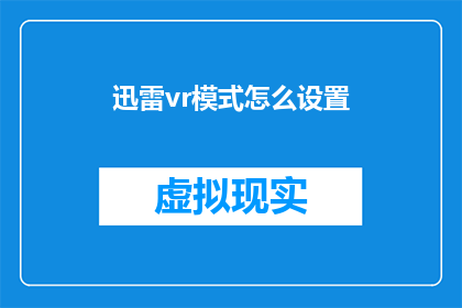 迅雷vr模式怎么设置(如何调整迅雷VR模式以获得更佳的观影体验？)