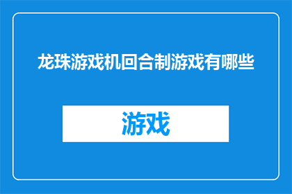 龙珠游戏机回合制游戏有哪些(探索龙珠游戏机回合制游戏的多样性：有哪些经典之作值得一试？)