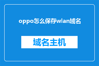 oppo怎么保存wlan域名(如何保存OPPO手机的WLAN域名？)