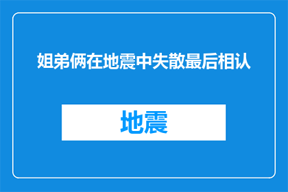 姐弟俩在地震中失散最后相认(地震中失散的姐弟俩，最终能否在灾难后重逢？)