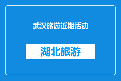 武汉旅游近期活动(武汉旅游近期活动：您是否已经计划好您的旅行？)