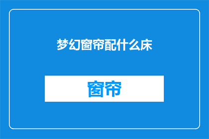 梦幻窗帘配什么床(梦幻窗帘搭配什么床？如何打造完美卧室空间？)