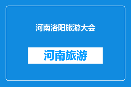 河南洛阳旅游大会(河南洛阳旅游大会：探索古都魅力，体验文化盛宴？)
