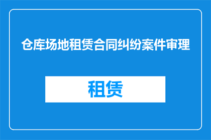 仓库场地租赁合同纠纷案件审理(如何解决仓库场地租赁合同纠纷案件的审理问题？)