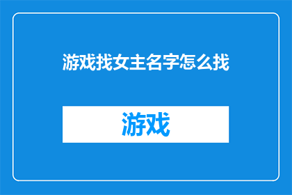 游戏找女主名字怎么找(如何寻找游戏中的女主角名字？)