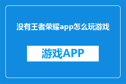 没有王者荣耀app怎么玩游戏(如何无王者荣耀app体验游戏乐趣？)