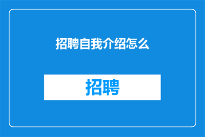 招聘自我介绍怎么(如何撰写一份引人注目的招聘自我介绍？)