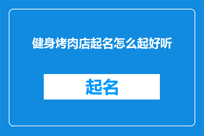 健身烤肉店起名怎么起好听(如何为一家健身烤肉店起一个既吸引人又悦耳动听的名字？)