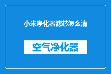 小米净化器滤芯怎么清(如何正确清洁小米空气净化器滤芯？)