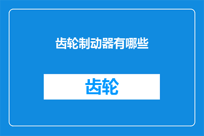 齿轮制动器有哪些(齿轮制动器有哪些？)